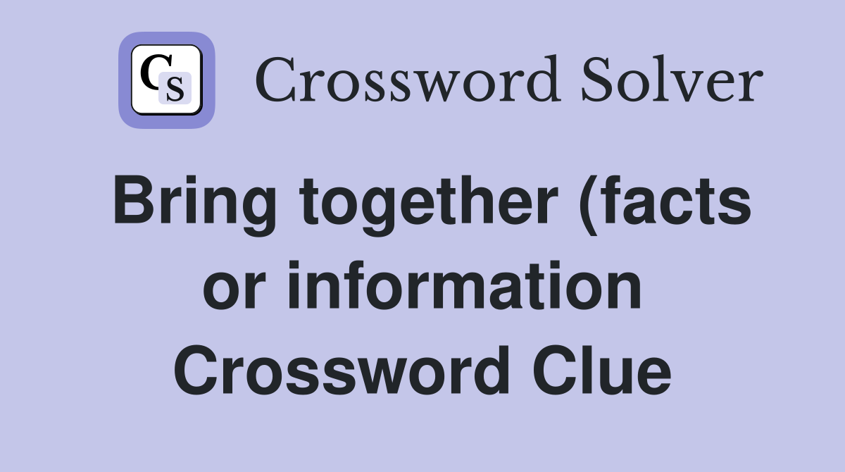 Bring together (facts or information) Crossword Clue Answers Bring together (facts or information) Crossword Clue Answers