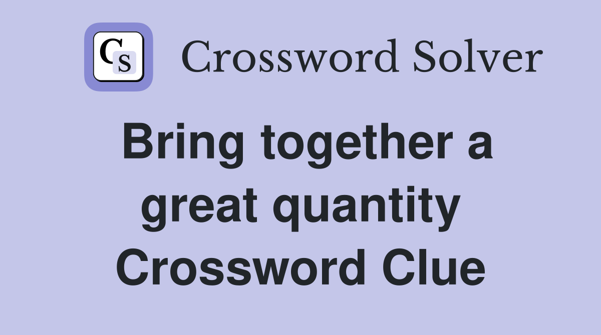 Bring together a great quantity Crossword Clue