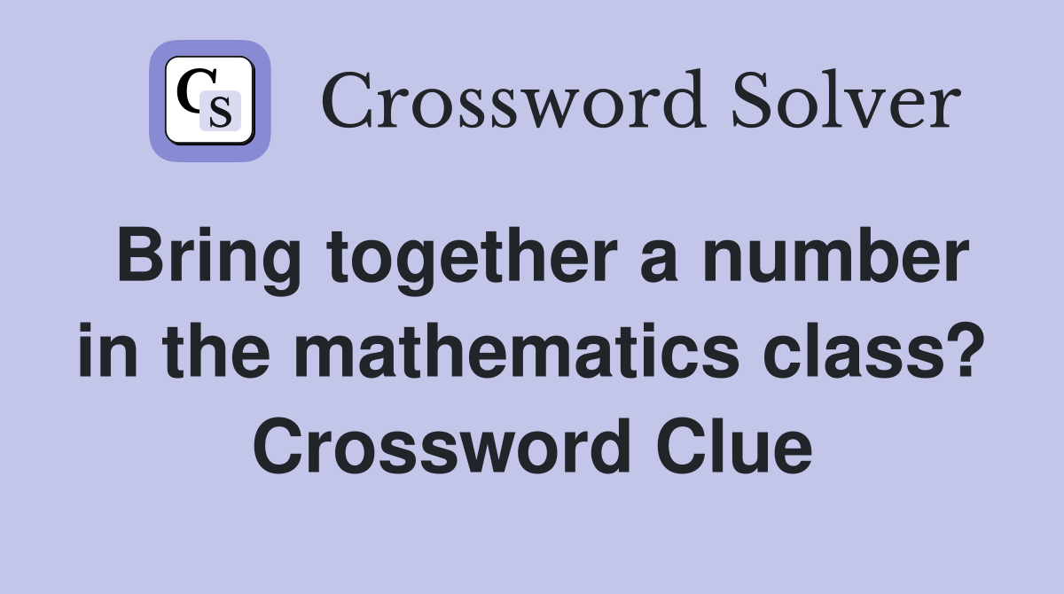Bring together a number in the mathematics class? Crossword Clue