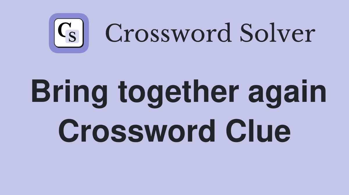 Bring together again Crossword Clue