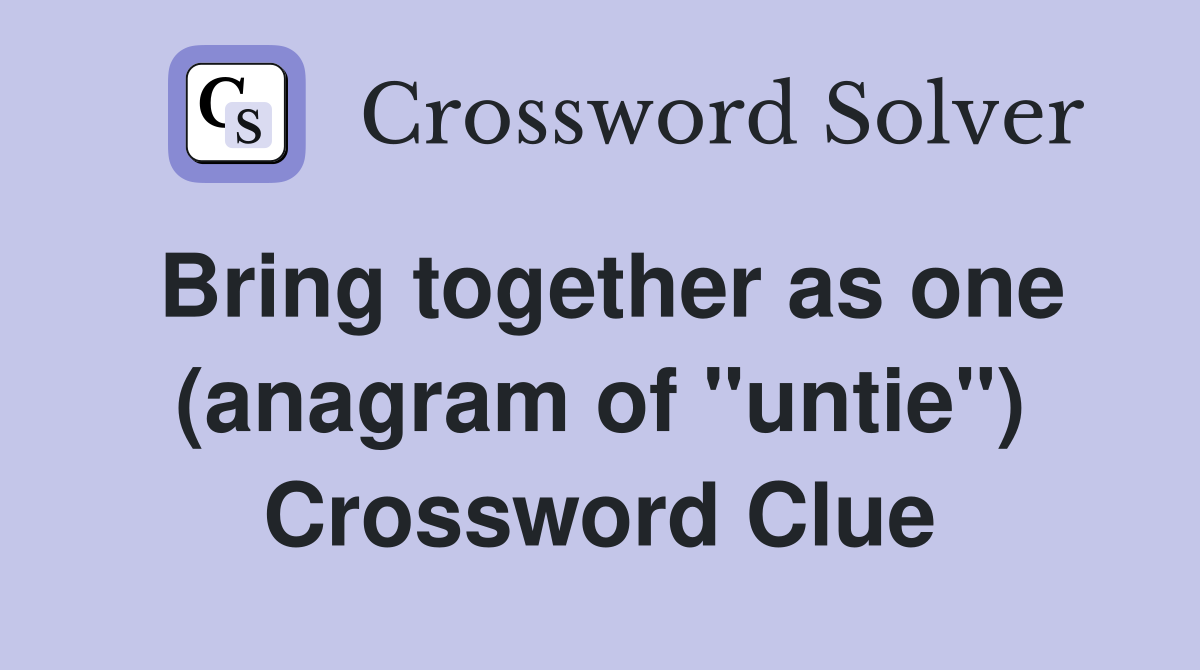 Bring together as one (anagram of "untie") Crossword Clue