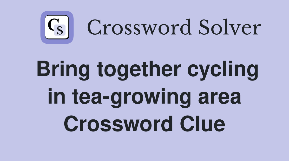 Bring together cycling in tea-growing area Crossword Clue