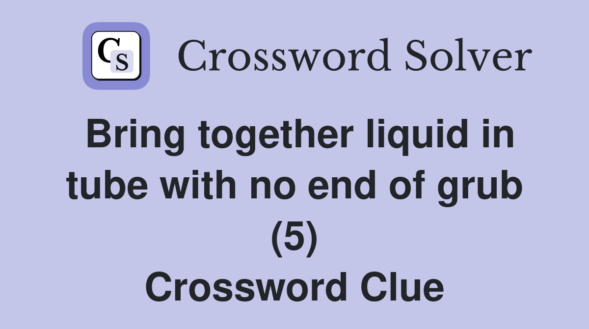 Bring together liquid in tube with no end of grub (5) Crossword Clue