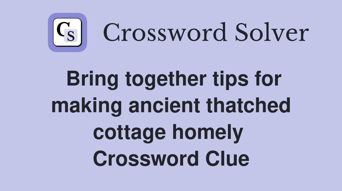 Bring together tips for making ancient thatched cottage homely  Crossword Clue