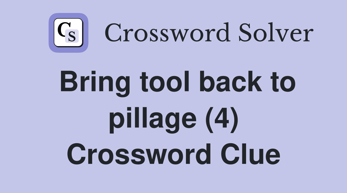 Bring tool back to pillage (4) Crossword Clue
