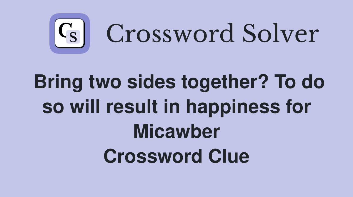 Bring two sides together? To do so will result in happiness for Micawber Crossword Clue