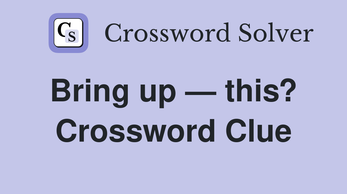 Bring up — this?  Crossword Clue