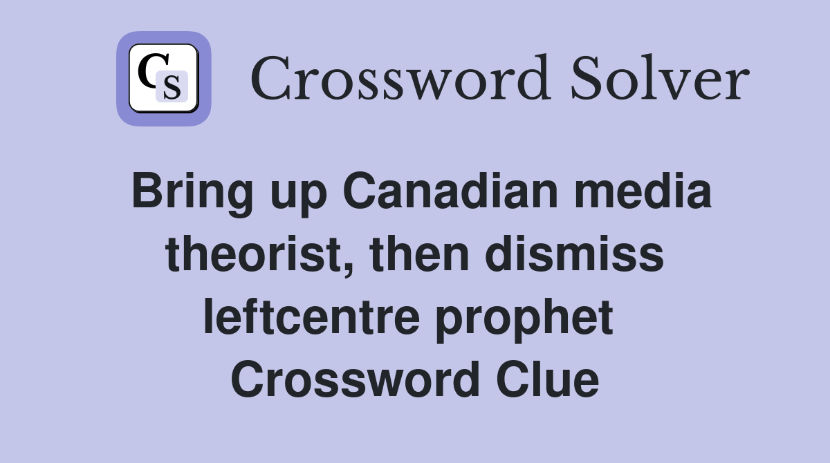 Bring up Canadian media theorist, then dismiss leftcentre prophet  Crossword Clue