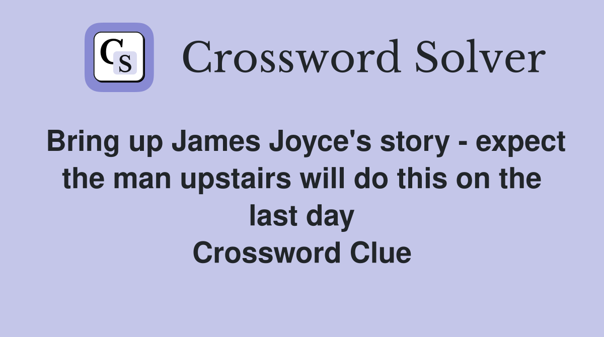 Bring up James Joyce's story - expect the man upstairs will do this on the last day Crossword Clue