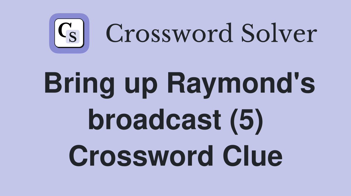 Bring up Raymond's broadcast (5) Crossword Clue