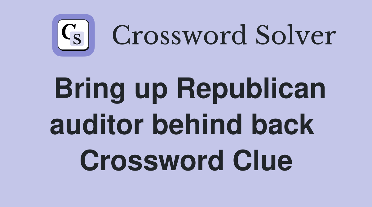 Bring up Republican auditor behind back  Crossword Clue