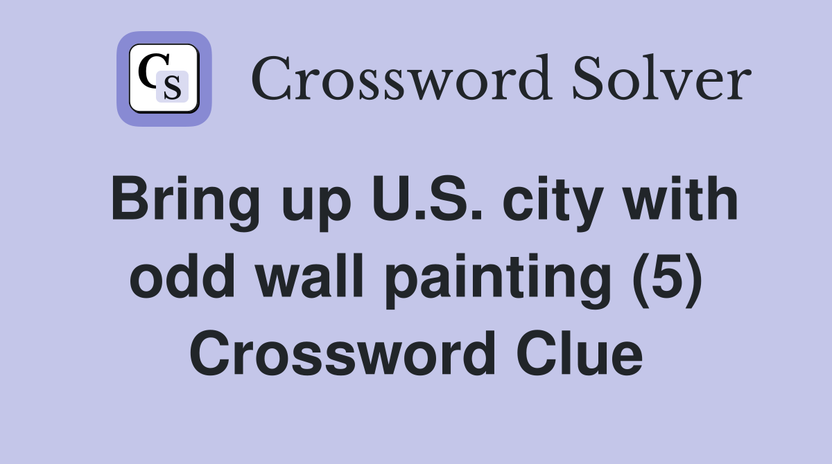 Bring up U.S. city with odd wall painting (5) Crossword Clue