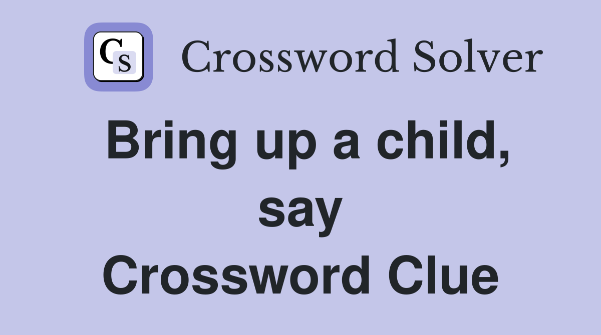 Bring up a child, say Crossword Clue