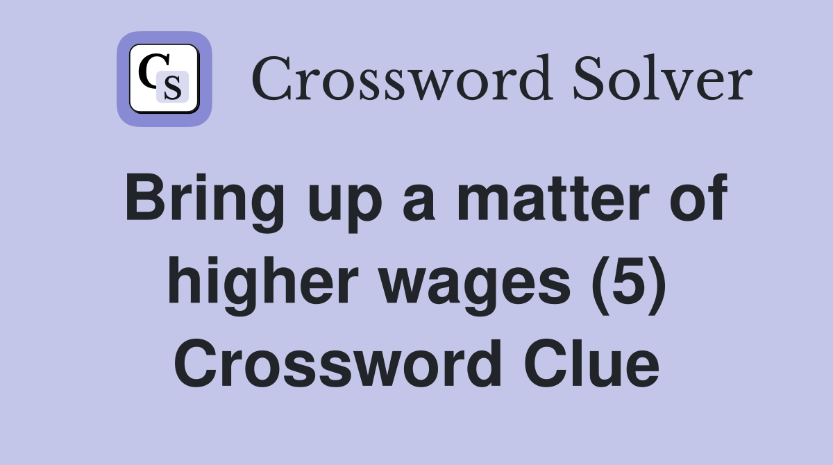 Bring up a matter of higher wages (5) Crossword Clue