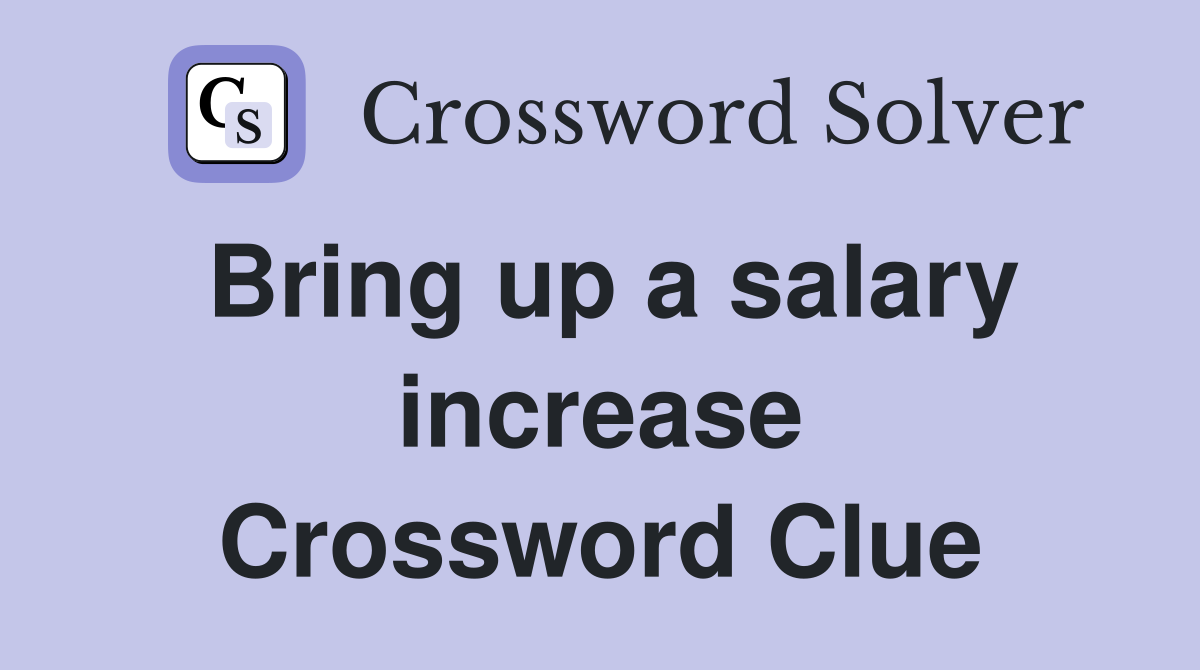 Bring up a salary increase Crossword Clue