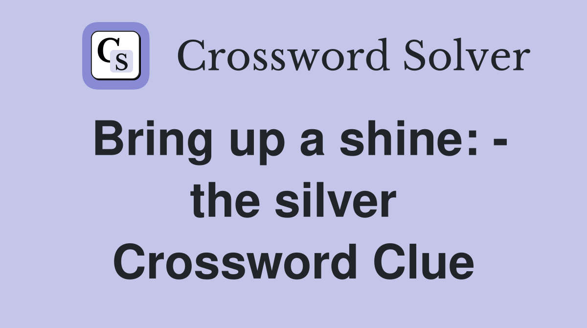 Bring up a shine: - the silver Crossword Clue