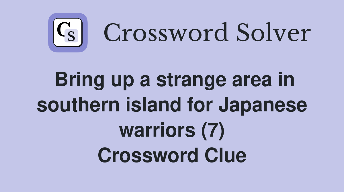 Bring up a strange area in southern island for Japanese warriors (7) Crossword Clue