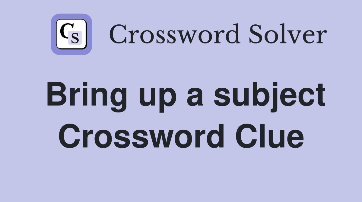 Bring up a subject Crossword Clue