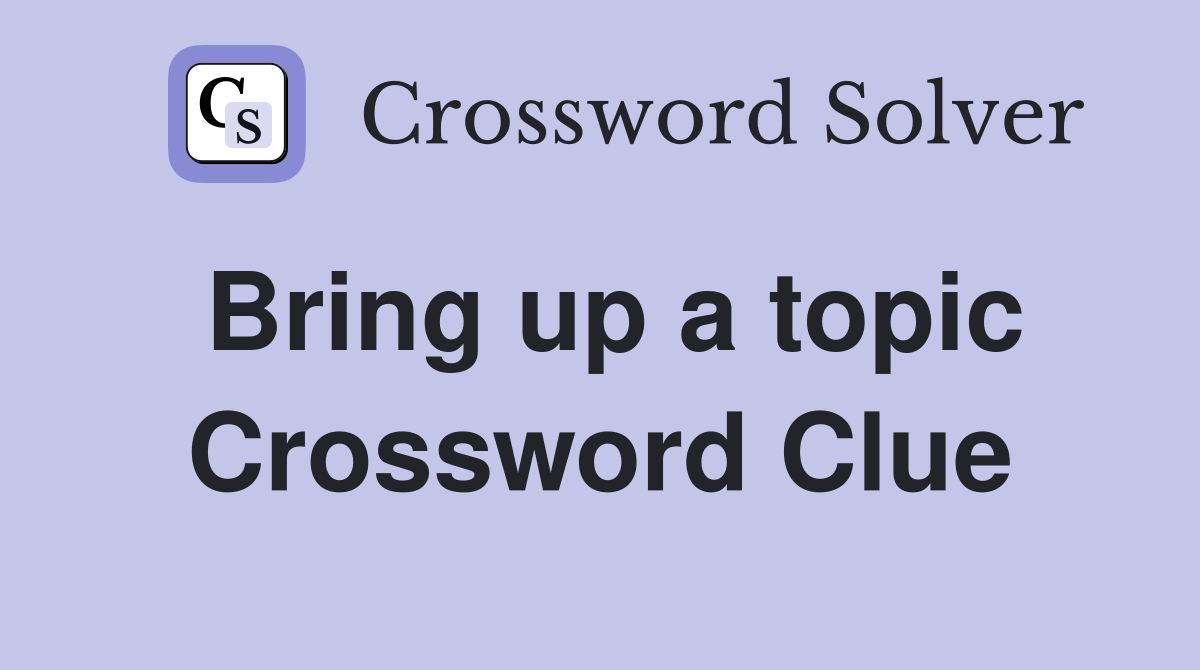 Bring up a topic Crossword Clue