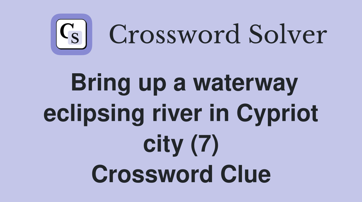 Bring up a waterway eclipsing river in Cypriot city (7) Crossword Clue