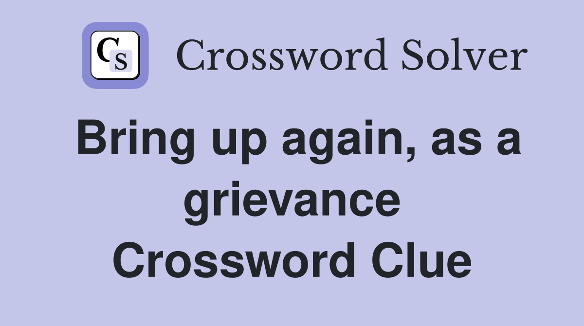 Bring up again, as a grievance Crossword Clue