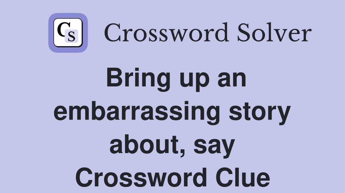 Bring up an embarrassing story about, say Crossword Clue