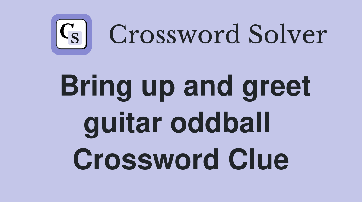 Bring up and greet guitar oddball  Crossword Clue