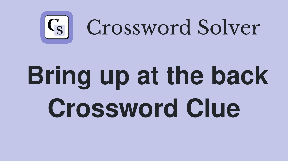 Bring up at the back Crossword Clue