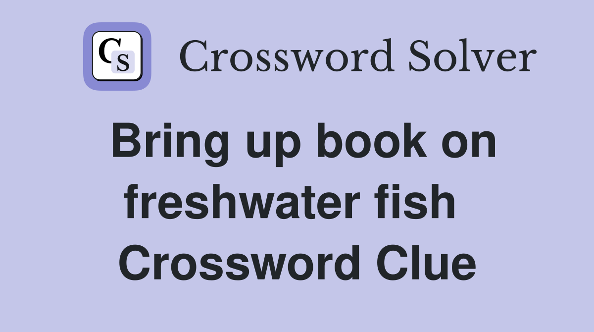 Bring up book on freshwater fish  Crossword Clue