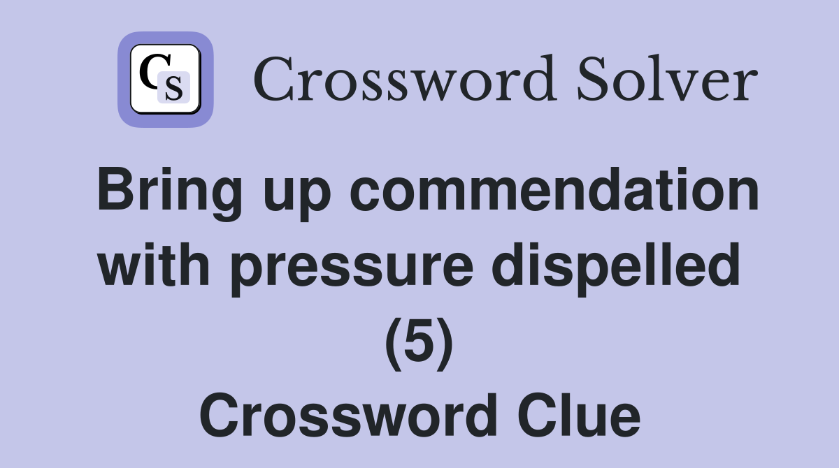 Bring up commendation with pressure dispelled (5) Crossword Clue