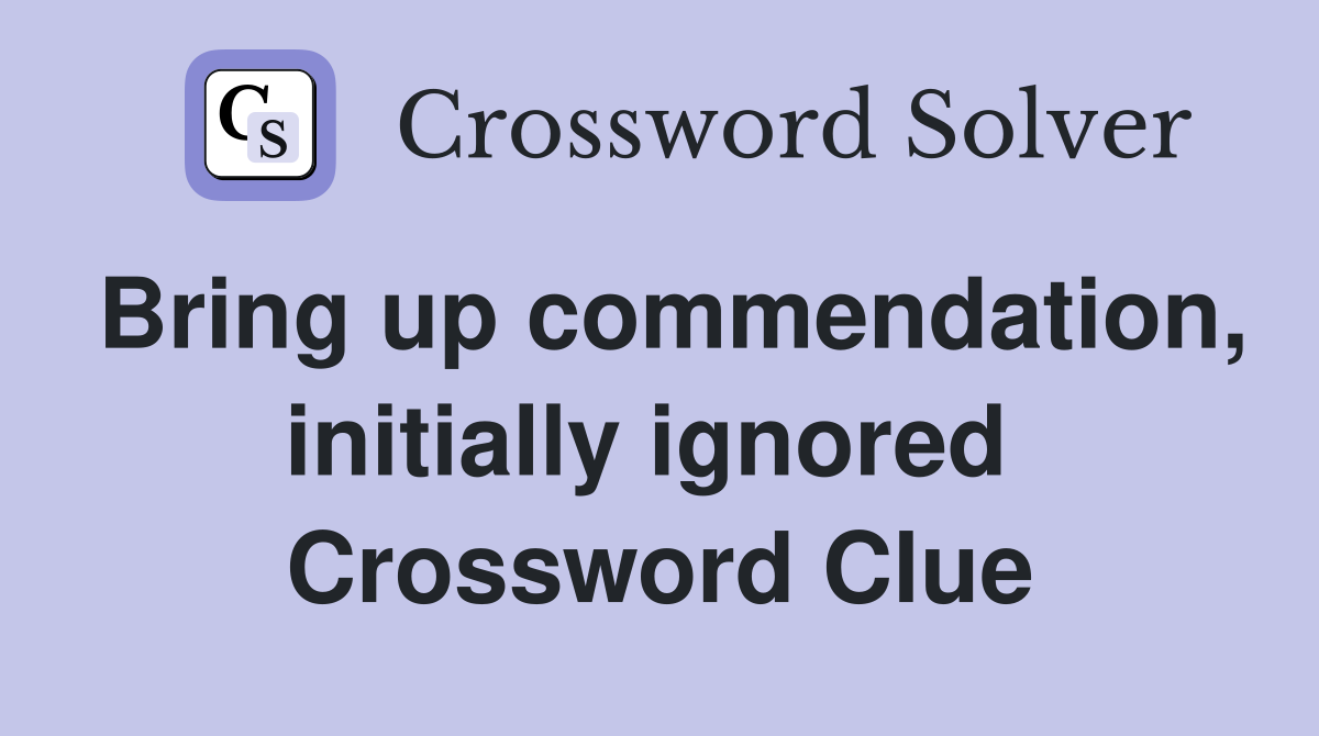 Bring up commendation, initially ignored  Crossword Clue
