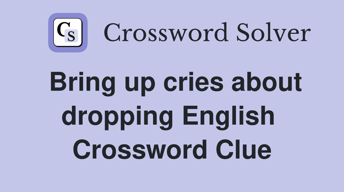 Bring up cries about dropping English  Crossword Clue