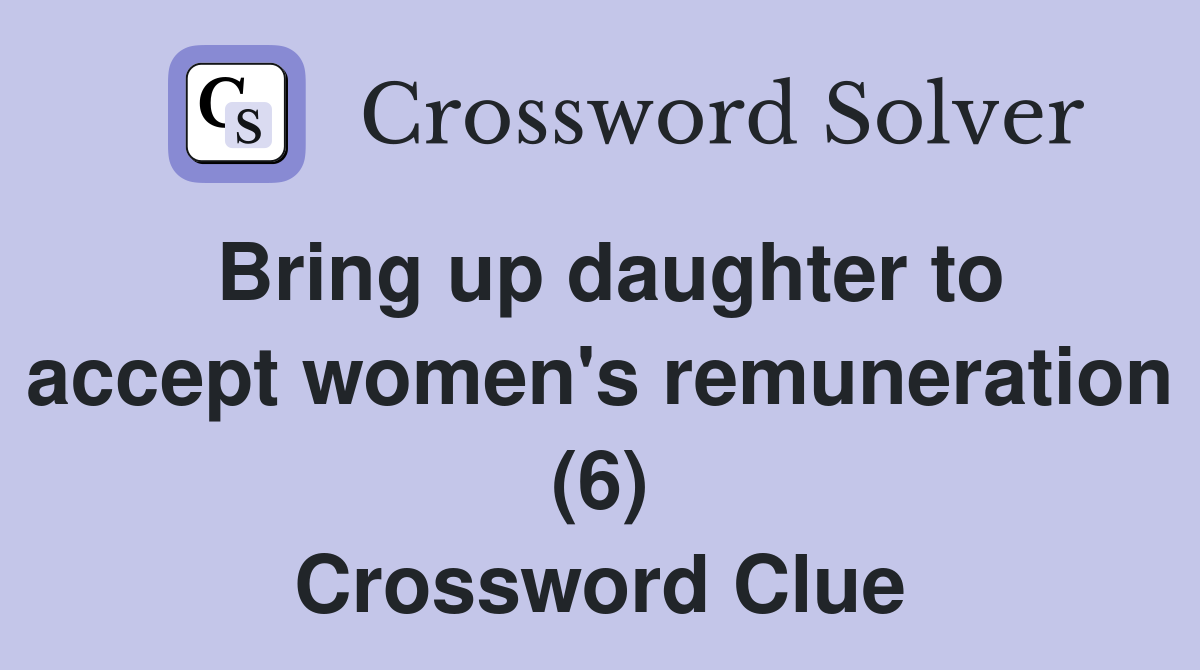 Bring up daughter to accept women's remuneration (6) Crossword Clue