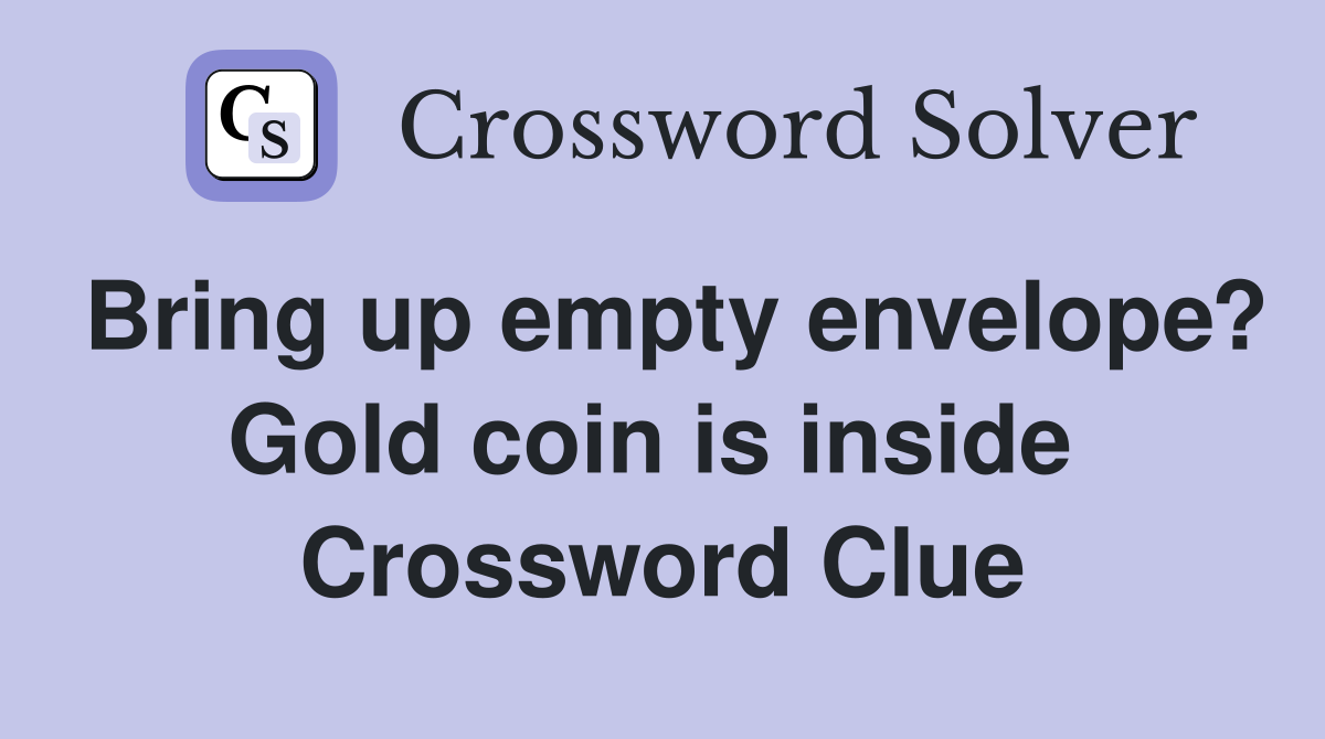 Bring up empty envelope? Gold coin is inside  Crossword Clue