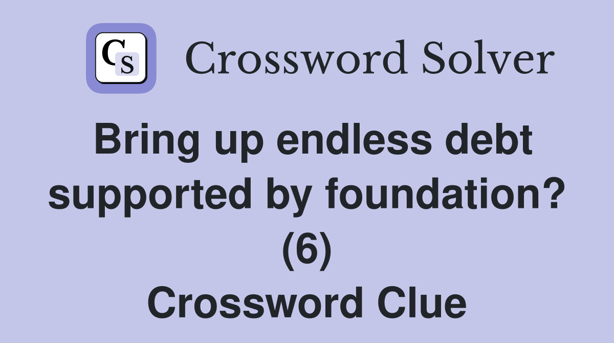 Bring up endless debt supported by foundation? (6) Crossword Clue