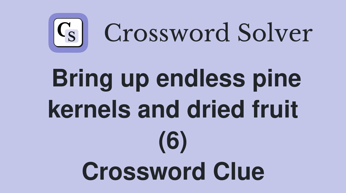 Bring up endless pine kernels and dried fruit (6) Crossword Clue