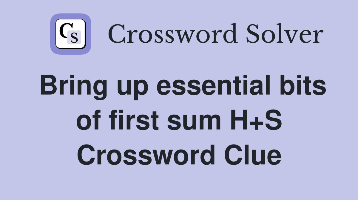 Bring up essential bits of first sum H+S Crossword Clue