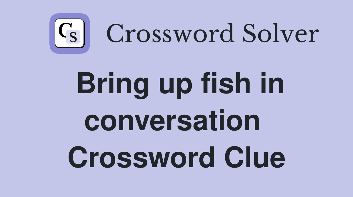 Bring up fish in conversation  Crossword Clue