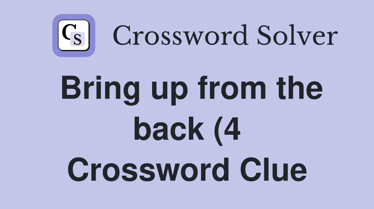 Bring up from the back (4) Crossword Clue Answers Crossword Solver Bring up from the back (4) Crossword Clue Answers Crossword Solver
