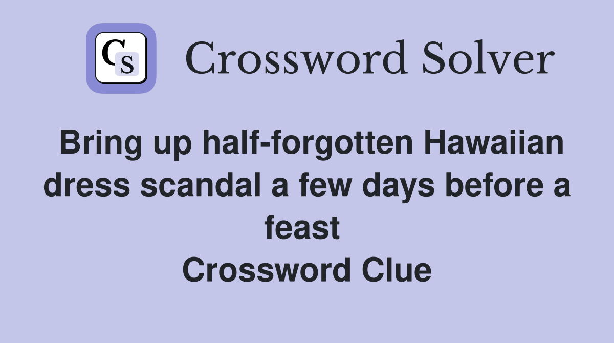 Bring up half-forgotten Hawaiian dress scandal a few days before a feast  Crossword Clue
