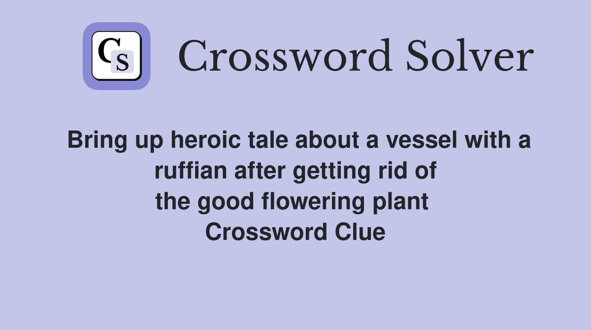 Bring up heroic tale about a vessel with a ruffian after getting rid of the good flowering plant  Crossword Clue
