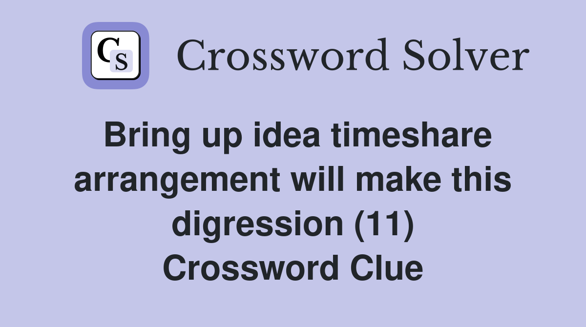 Bring up idea timeshare arrangement will make this digression (11) Crossword Clue