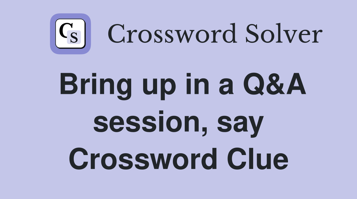 Bring up in a Q&A session, say Crossword Clue
