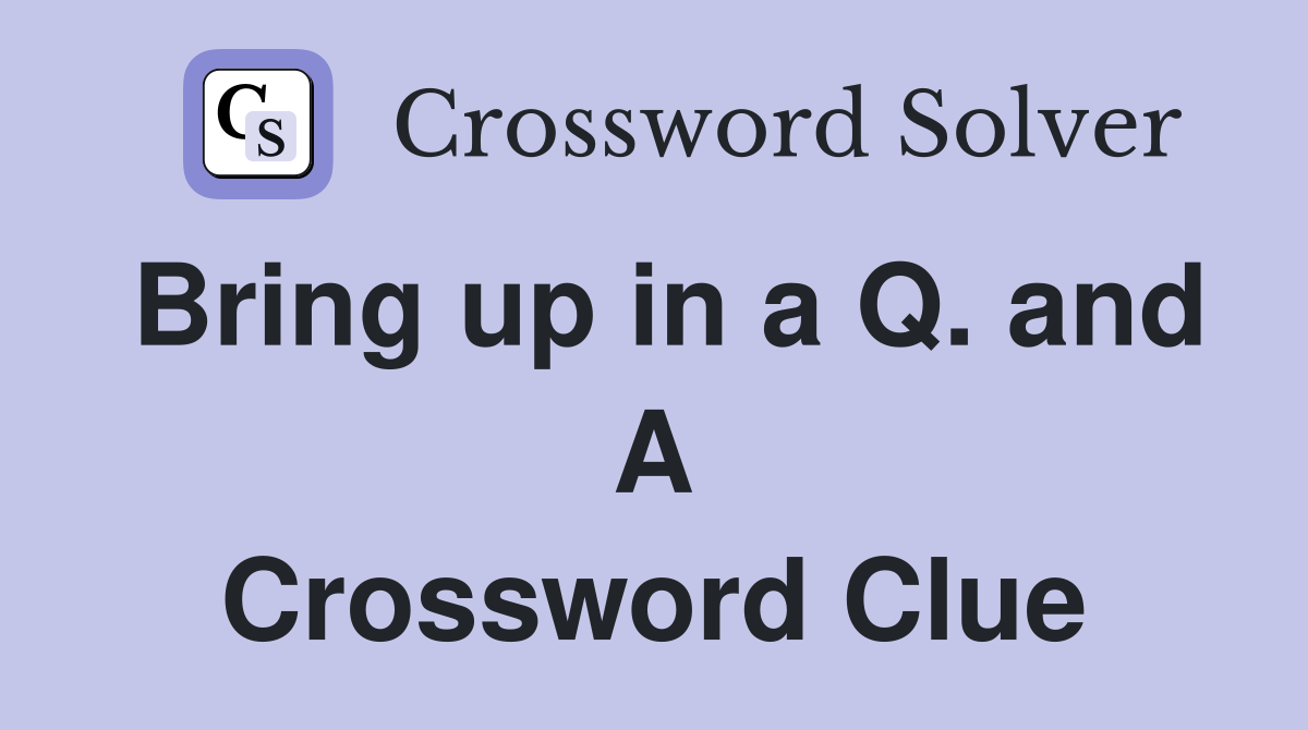 Bring up in a Q. and A Crossword Clue