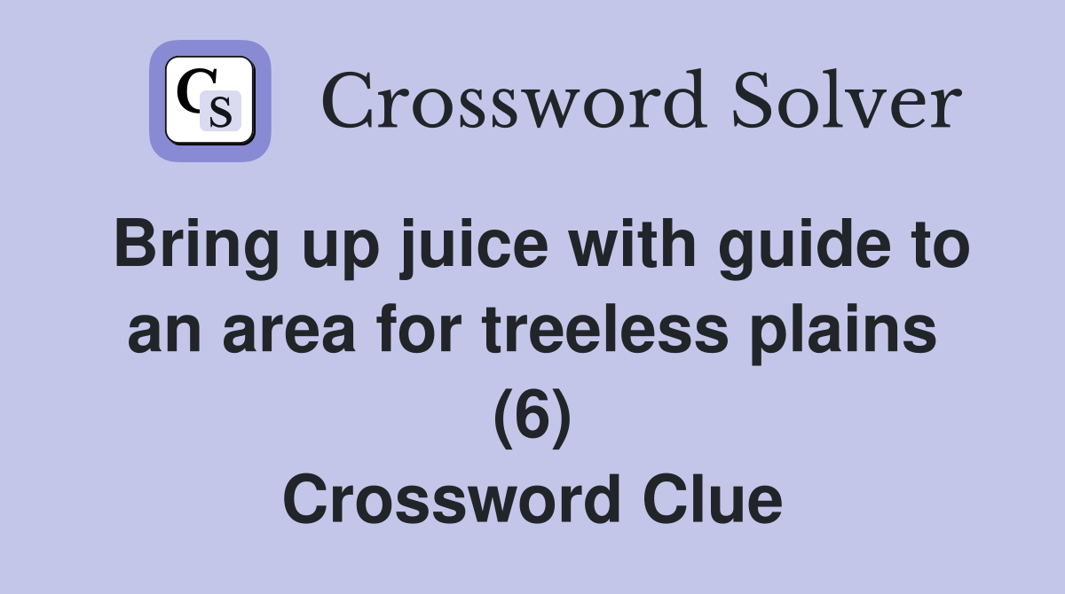 Bring up juice with guide to an area for treeless plains (6) Crossword Clue