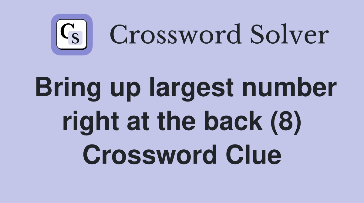 Bring up largest number right at the back (8) Crossword Clue