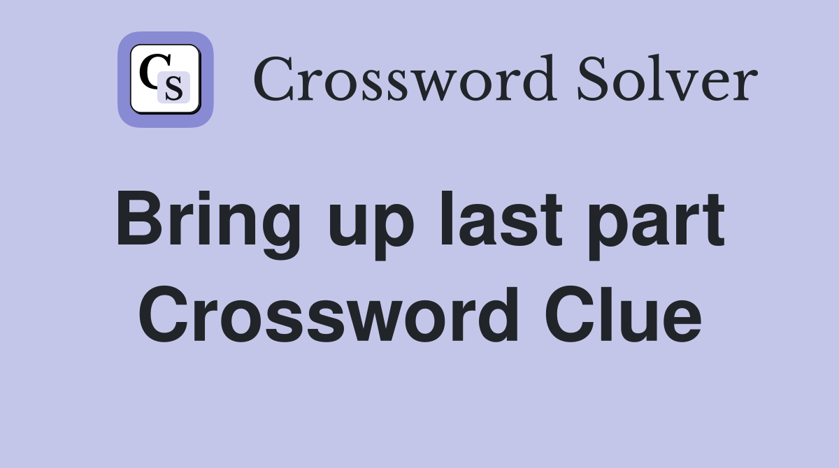 Bring up last part  Crossword Clue