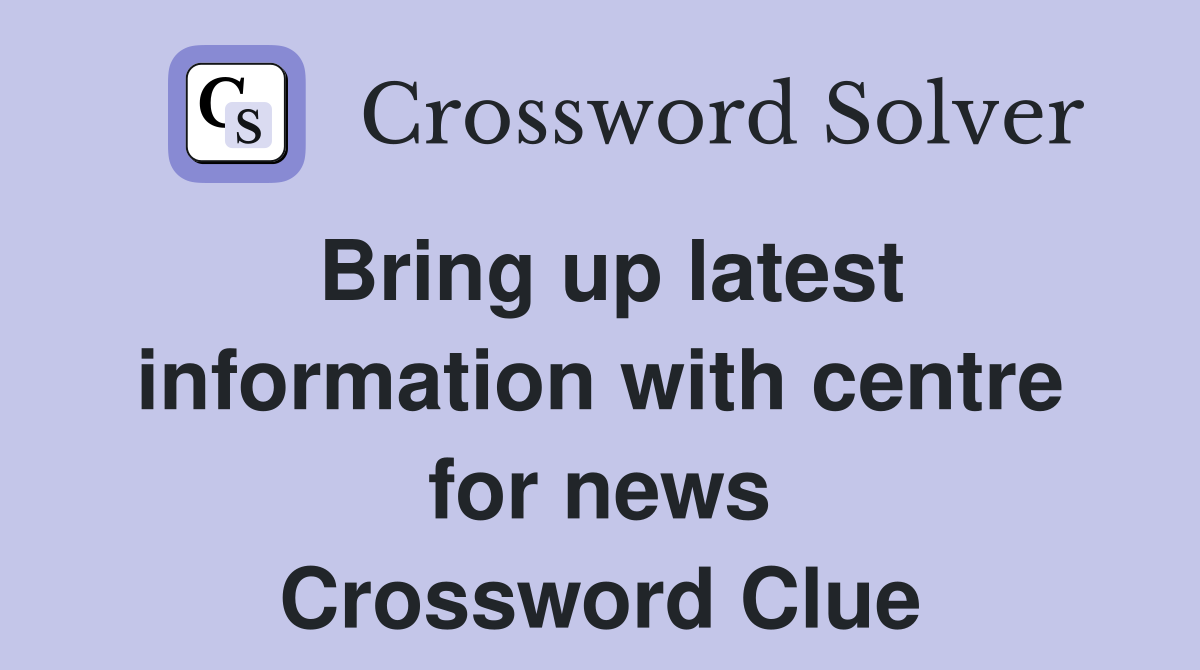 Bring up latest information with centre for news Crossword Clue