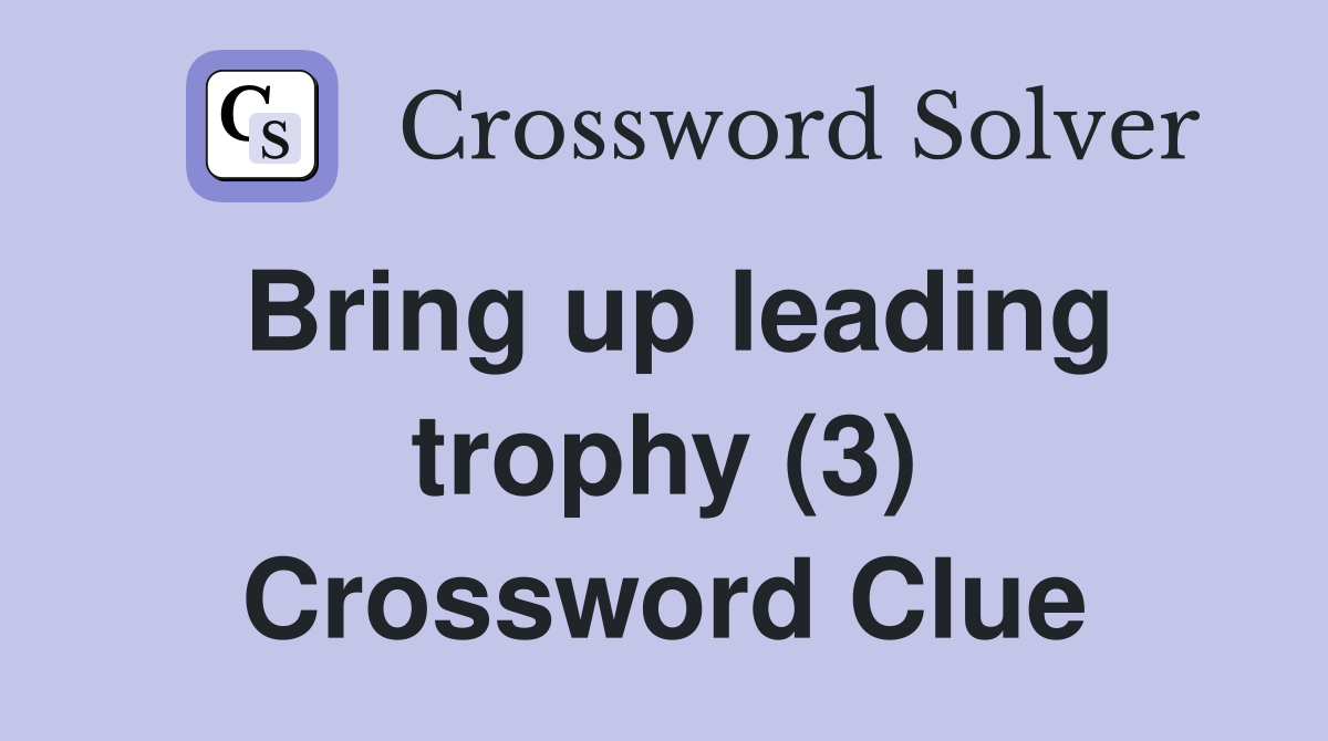 Bring up leading trophy (3) Crossword Clue