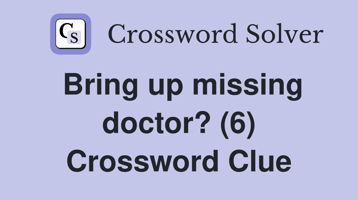 Bring up missing doctor? (6) Crossword Clue